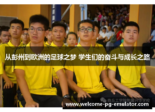 从彭州到欧洲的足球之梦 学生们的奋斗与成长之路 从彭州到欧洲的足球之梦 学生们的奋斗与成长之路