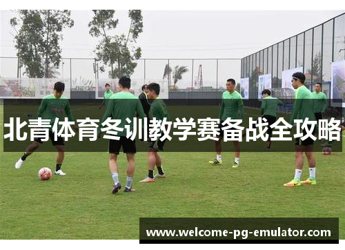 北青体育冬训教学赛备战全攻略 北青体育冬训教学赛备战全攻略