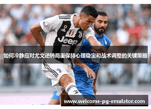 如何冷静应对尤文逆转局面保持心理稳定和战术调整的关键策略 如何冷静应对尤文逆转局面保持心理稳定和战术调整的关键策略
