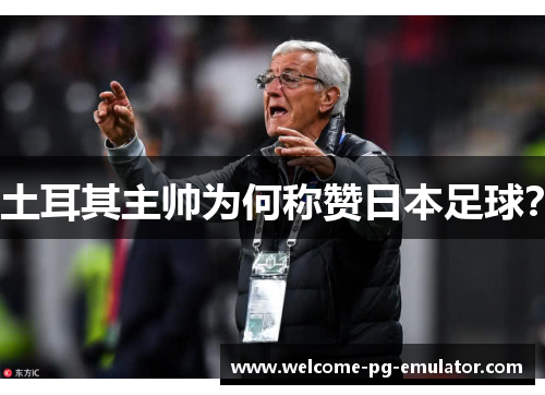 土耳其主帅为何称赞日本足球? 土耳其主帅为何称赞日本足球?