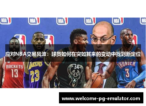 应对NBA交易风波:球员如何在突如其来的变动中找到新定位 应对NBA交易风波:球员如何在突如其来的变动中找到新定位