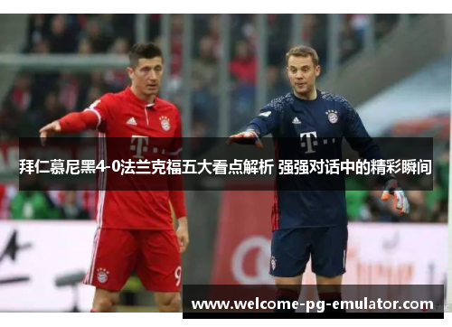 拜仁慕尼黑4-0法兰克福五大看点解析 强强对话中的精彩瞬间 拜仁慕尼黑4-0法兰克福五大看点解析 强强对话中的精彩瞬间