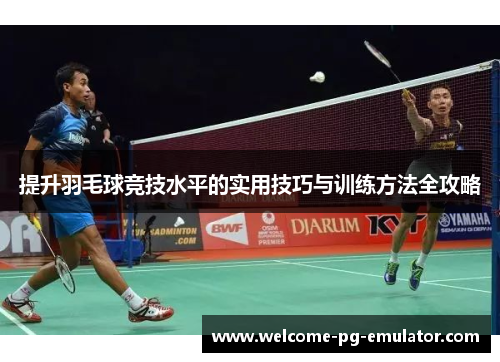 提升羽毛球竞技水平的实用技巧与训练方法全攻略