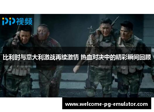 比利时与意大利激战再续激情 热血对决中的精彩瞬间回顾 比利时与意大利激战再续激情 热血对决中的精彩瞬间回顾