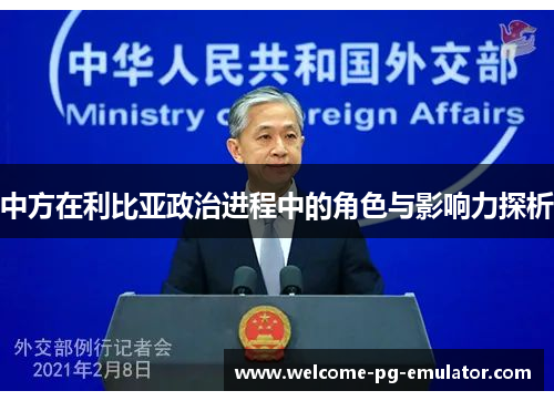 中方在利比亚政治进程中的角色与影响力探析 中方在利比亚政治进程中的角色与影响力探析