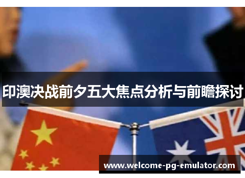 印澳决战前夕五大焦点分析与前瞻探讨 印澳决战前夕五大焦点分析与前瞻探讨