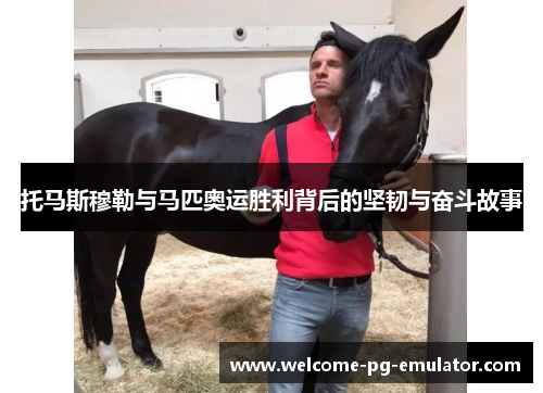 托马斯穆勒与马匹奥运胜利背后的坚韧与奋斗故事