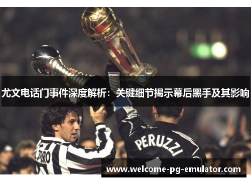 尤文电话门事件深度解析:关键细节揭示幕后黑手及其影响 尤文电话门事件深度解析:关键细节揭示幕后黑手及其影响