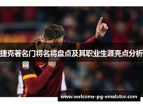 捷克著名门将名将盘点及其职业生涯亮点分析