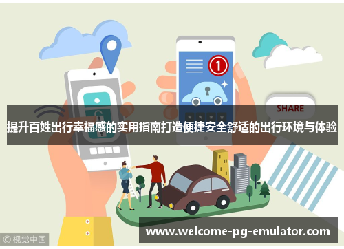 提升百姓出行幸福感的实用指南打造便捷安全舒适的出行环境与体验