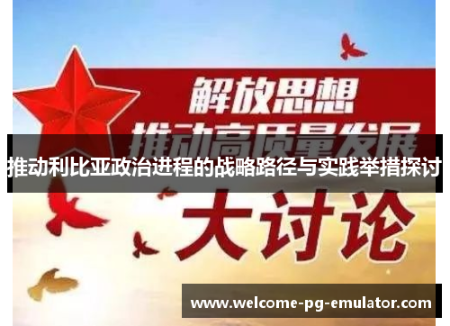 推动利比亚政治进程的战略路径与实践举措探讨