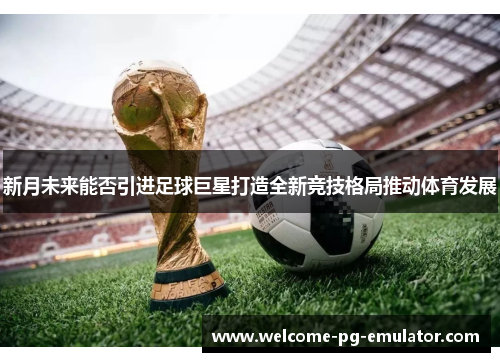 新月未来能否引进足球巨星打造全新竞技格局推动体育发展 新月未来能否引进足球巨星打造全新竞技格局推动体育发展