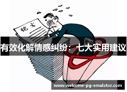 有效化解情感纠纷:七大实用建议 有效化解情感纠纷:七大实用建议