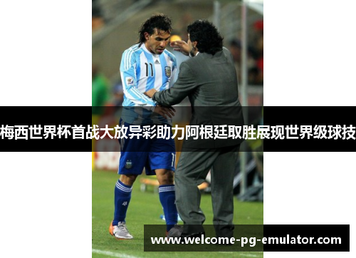 梅西世界杯首战大放异彩助力阿根廷取胜展现世界级球技 梅西世界杯首战大放异彩助力阿根廷取胜展现世界级球技