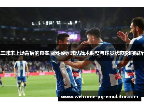 三球未上场背后的真实原因揭秘 球队战术调整与球员状态影响解析