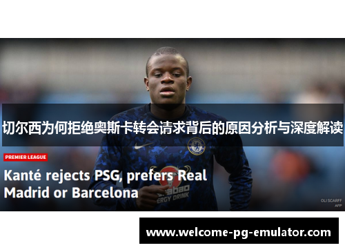切尔西为何拒绝奥斯卡转会请求背后的原因分析与深度解读
