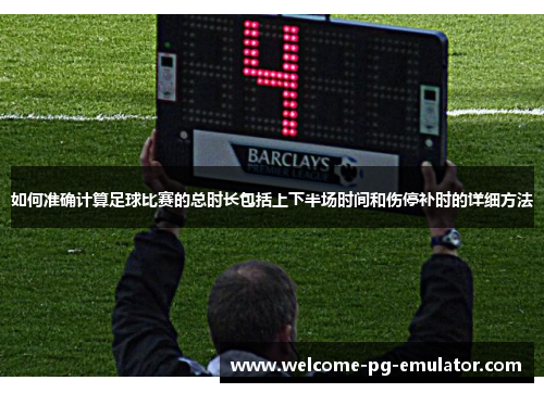 如何准确计算足球比赛的总时长包括上下半场时间和伤停补时的详细方法