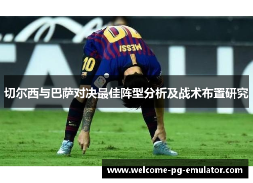 切尔西与巴萨对决最佳阵型分析及战术布置研究
