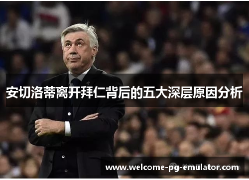 安切洛蒂离开拜仁背后的五大深层原因分析 安切洛蒂离开拜仁背后的五大深层原因分析