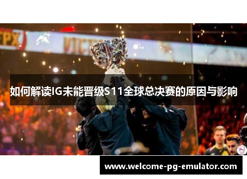 如何解读IG未能晋级S11全球总决赛的原因与影响 如何解读IG未能晋级S11全球总决赛的原因与影响