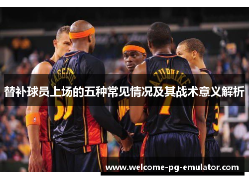 替补球员上场的五种常见情况及其战术意义解析
