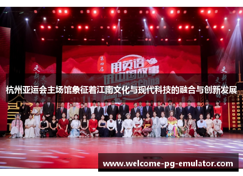 杭州亚运会主场馆象征着江南文化与现代科技的融合与创新发展