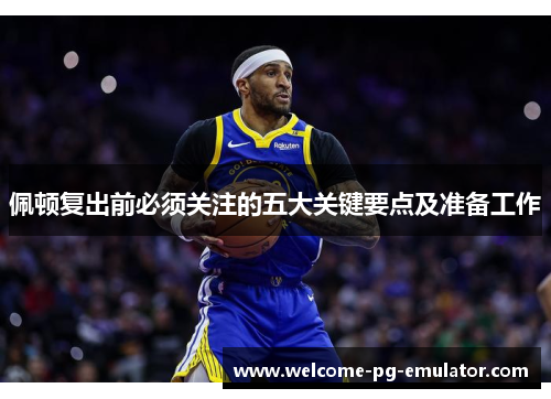 佩顿复出前必须关注的五大关键要点及准备工作