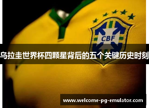乌拉圭世界杯四颗星背后的五个关键历史时刻 乌拉圭世界杯四颗星背后的五个关键历史时刻