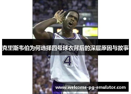 克里斯韦伯为何选择四号球衣背后的深层原因与故事 克里斯韦伯为何选择四号球衣背后的深层原因与故事