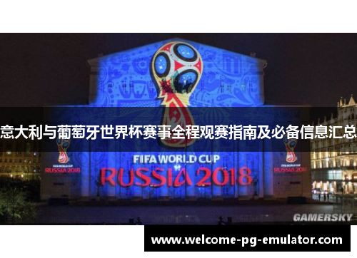 意大利与葡萄牙世界杯赛事全程观赛指南及必备信息汇总 意大利与葡萄牙世界杯赛事全程观赛指南及必备信息汇总