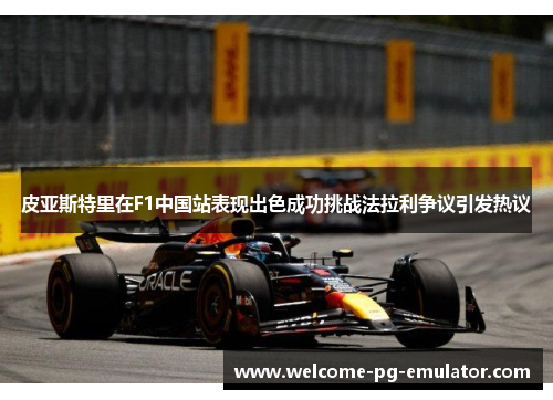 皮亚斯特里在F1中国站表现出色成功挑战法拉利争议引发热议