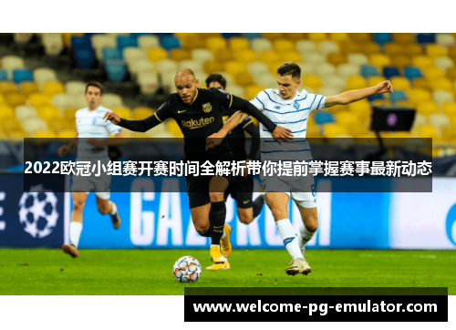2022欧冠小组赛开赛时间全解析带你提前掌握赛事最新动态
