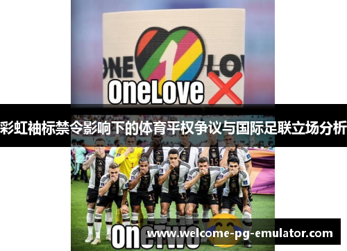 彩虹袖标禁令影响下的体育平权争议与国际足联立场分析