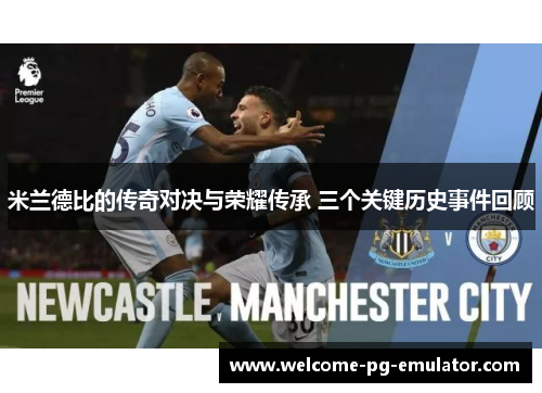 米兰德比的传奇对决与荣耀传承 三个关键历史事件回顾 米兰德比的传奇对决与荣耀传承 三个关键历史事件回顾