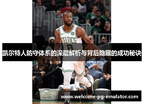 凯尔特人防守体系的深层解析与背后隐藏的成功秘诀