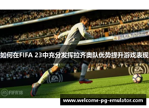 如何在FIFA 23中充分发挥拉齐奥队优势提升游戏表现