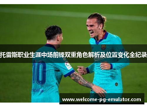 托雷斯职业生涯中场前锋双重角色解析及位置变化全纪录