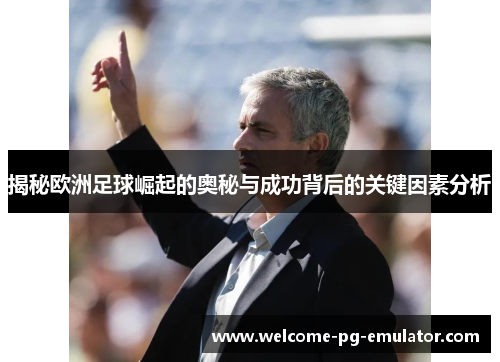 揭秘欧洲足球崛起的奥秘与成功背后的关键因素分析 揭秘欧洲足球崛起的奥秘与成功背后的关键因素分析