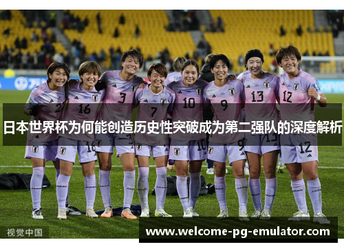 日本世界杯为何能创造历史性突破成为第二强队的深度解析
