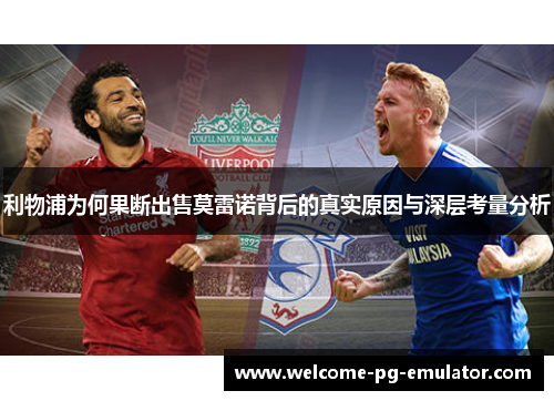 利物浦为何果断出售莫雷诺背后的真实原因与深层考量分析