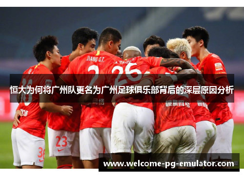 恒大为何将广州队更名为广州足球俱乐部背后的深层原因分析 恒大为何将广州队更名为广州足球俱乐部背后的深层原因分析
