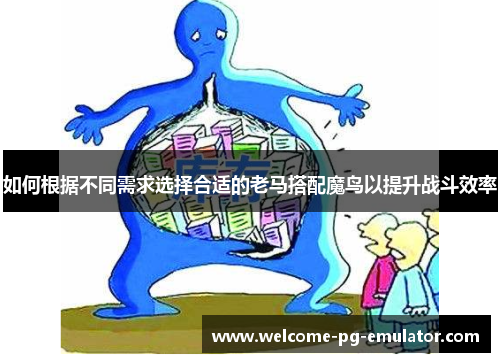 如何根据不同需求选择合适的老马搭配魔鸟以提升战斗效率