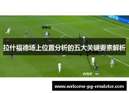 拉什福德场上位置分析的五大关键要素解析 拉什福德场上位置分析的五大关键要素解析