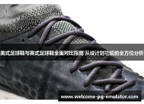 美式足球鞋与英式足球鞋全面对比指南 从设计到功能的全方位分析