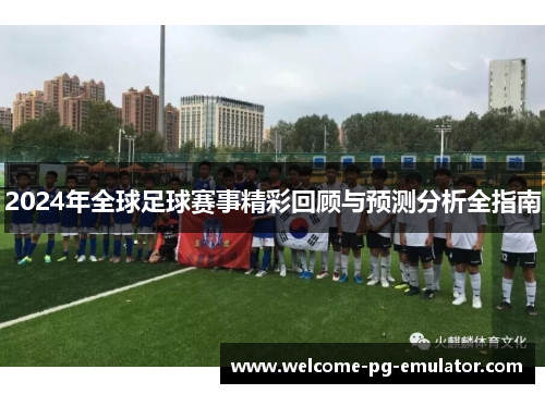 2024年全球足球赛事精彩回顾与预测分析全指南