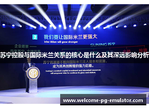 苏宁控股与国际米兰关系的核心是什么及其深远影响分析 苏宁控股与国际米兰关系的核心是什么及其深远影响分析