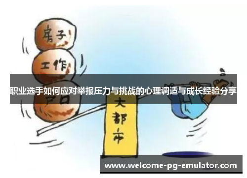 职业选手如何应对举报压力与挑战的心理调适与成长经验分享 职业选手如何应对举报压力与挑战的心理调适与成长经验分享