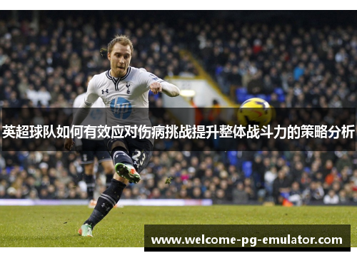 英超球队如何有效应对伤病挑战提升整体战斗力的策略分析