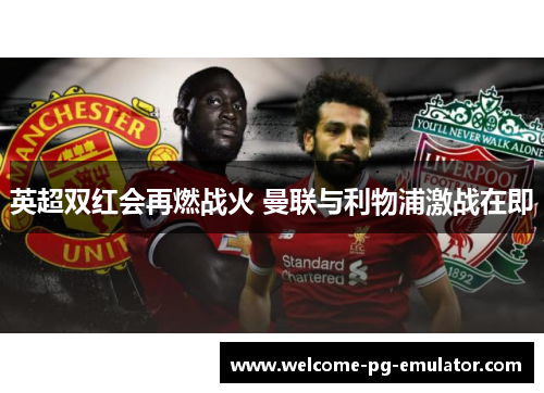 英超双红会再燃战火 曼联与利物浦激战在即