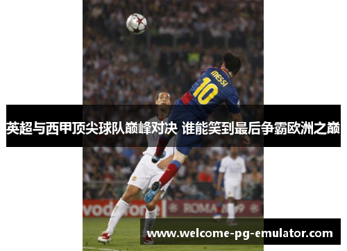 英超与西甲顶尖球队巅峰对决 谁能笑到最后争霸欧洲之巅